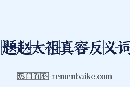 题赵太祖真容反义词是什么意思的图片